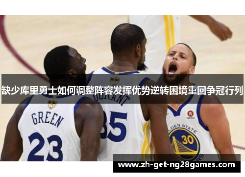 缺少库里勇士如何调整阵容发挥优势逆转困境重回争冠行列 缺少库里勇士如何调整阵容发挥优势逆转困境重回争冠行列