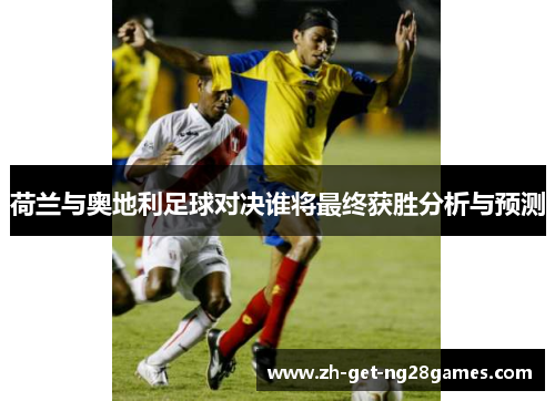 荷兰与奥地利足球对决谁将最终获胜分析与预测 荷兰与奥地利足球对决谁将最终获胜分析与预测