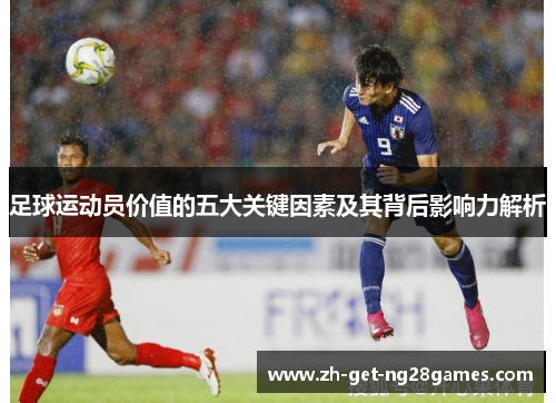 足球运动员价值的五大关键因素及其背后影响力解析 足球运动员价值的五大关键因素及其背后影响力解析