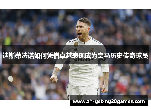 迪斯蒂法诺如何凭借卓越表现成为皇马历史传奇球员 迪斯蒂法诺如何凭借卓越表现成为皇马历史传奇球员