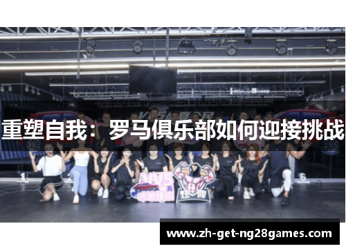 重塑自我:罗马俱乐部如何迎接挑战 重塑自我:罗马俱乐部如何迎接挑战