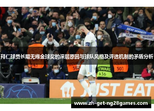 拜仁球员长期无缘金球奖的深层原因与球队风格及评选机制的矛盾分析 拜仁球员长期无缘金球奖的深层原因与球队风格及评选机制的矛盾分析