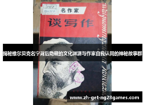 揭秘维尔贝克名字背后隐藏的文化渊源与作家自我认同的神秘故事群 揭秘维尔贝克名字背后隐藏的文化渊源与作家自我认同的神秘故事群