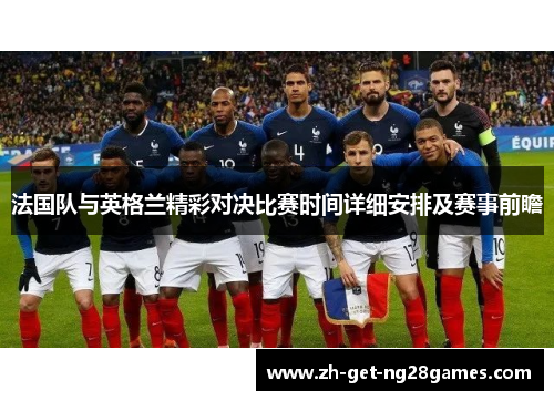 法国队与英格兰精彩对决比赛时间详细安排及赛事前瞻 法国队与英格兰精彩对决比赛时间详细安排及赛事前瞻