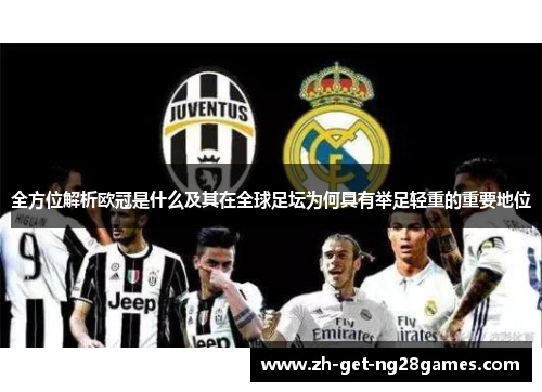 全方位解析欧冠是什么及其在全球足坛为何具有举足轻重的重要地位 全方位解析欧冠是什么及其在全球足坛为何具有举足轻重的重要地位