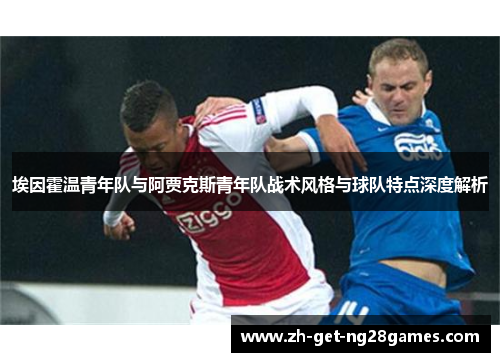埃因霍温青年队与阿贾克斯青年队战术风格与球队特点深度解析