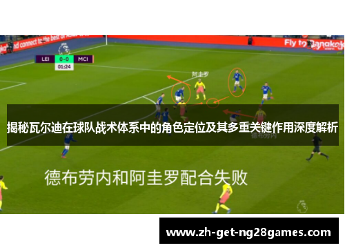 揭秘瓦尔迪在球队战术体系中的角色定位及其多重关键作用深度解析 揭秘瓦尔迪在球队战术体系中的角色定位及其多重关键作用深度解析
