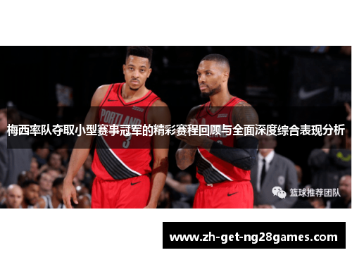 梅西率队夺取小型赛事冠军的精彩赛程回顾与全面深度综合表现分析 梅西率队夺取小型赛事冠军的精彩赛程回顾与全面深度综合表现分析