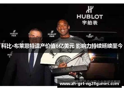 科比·布莱恩特遗产价值6亿美元 影响力持续延续至今